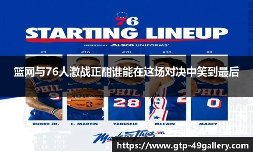 篮网与76人激战正酣谁能在这场对决中笑到最后