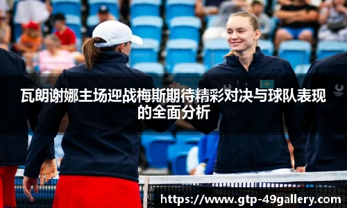 瓦朗谢娜主场迎战梅斯期待精彩对决与球队表现的全面分析