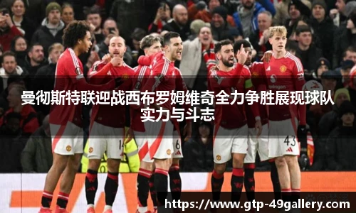 曼彻斯特联迎战西布罗姆维奇全力争胜展现球队实力与斗志