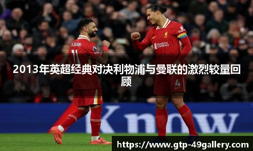 2013年英超经典对决利物浦与曼联的激烈较量回顾