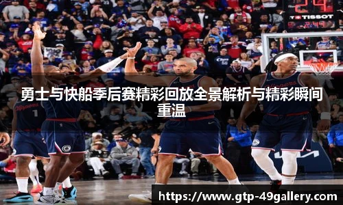 勇士与快船季后赛精彩回放全景解析与精彩瞬间重温