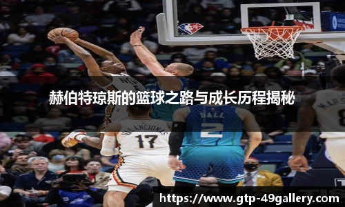 赫伯特琼斯的篮球之路与成长历程揭秘