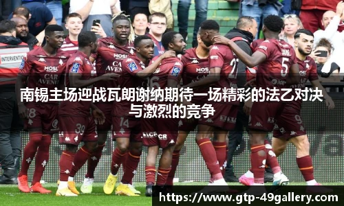 南锡主场迎战瓦朗谢纳期待一场精彩的法乙对决与激烈的竞争