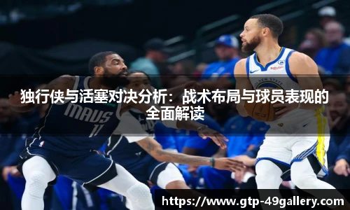 独行侠与活塞对决分析：战术布局与球员表现的全面解读