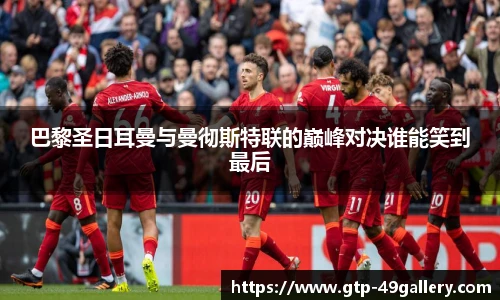 巴黎圣日耳曼与曼彻斯特联的巅峰对决谁能笑到最后